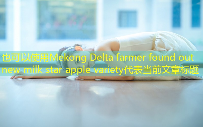 Mekong Delta farmer found out new milk star apple variety