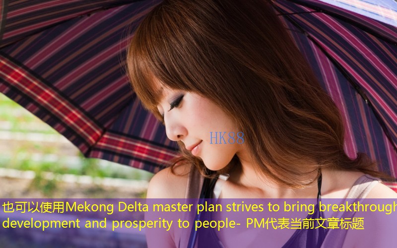 Mekong Delta master plan strives to bring breakthrough development and prosperity to people- PM